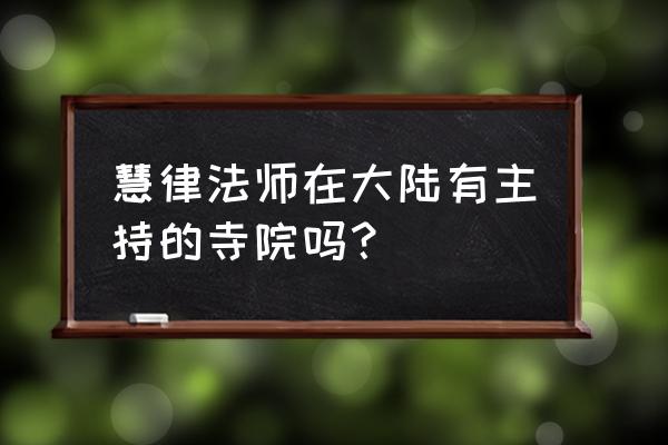 慧律法师微信是多少 慧律法师在大陆有主持的寺院吗? 慧律法师微信是多少 慧律法师在大陆有主持的寺院吗?