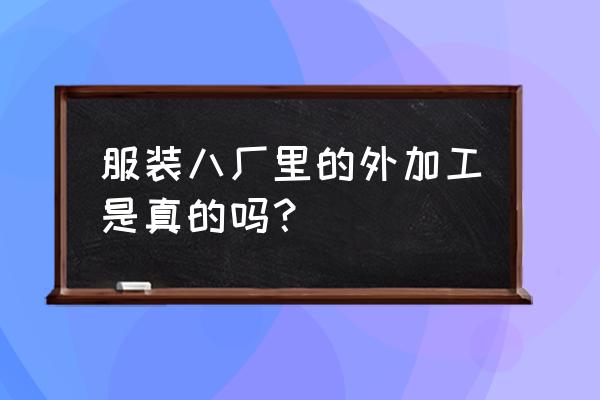 英山哪里有服装发外加工 服装八厂里的外加工是真的吗? 英山哪里有服装发外加工 服装八厂里的外加工是真的吗?