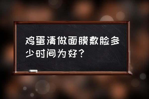 常用鸡蛋清做面膜好吗 鸡蛋清做面膜敷脸多少时间为好? 常用鸡蛋清做面膜好吗 鸡蛋清做面膜敷脸多少时间为好?