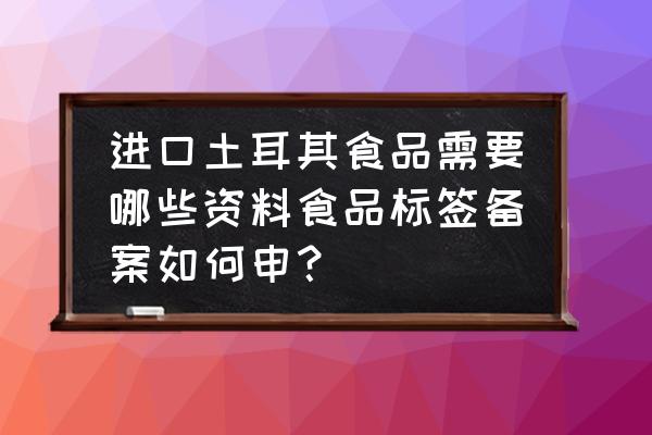 食品进口海关三检是什么意思 进口土耳其食品需要哪些资料食品标签备案如何申? 食品进口海关三检是什么意思 进口土耳其食品需要哪些资料食品标签备案如何申?