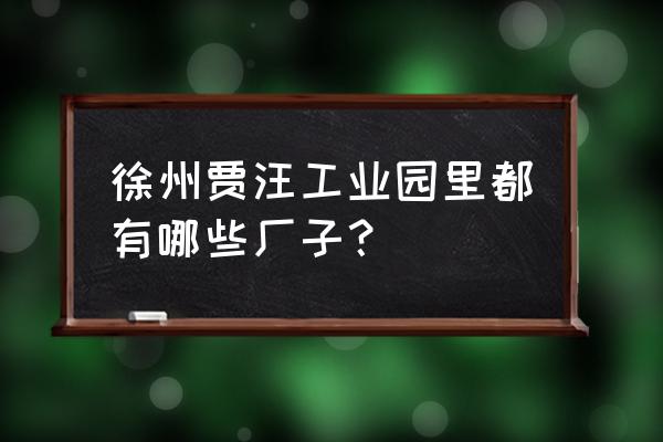 江苏徐州贾汪环保报光哪个厂子 徐州贾汪工业园里都有哪些厂子? 江苏徐州贾汪环保报光哪个厂子 徐州贾汪工业园里都有哪些厂子?