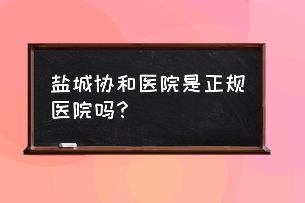输卵管通畅检查哪好还是盐城协和 盐城协和医院是正规医院吗? 输卵管通畅检查哪好还是盐城协和 盐城协和医院是正规医院吗?