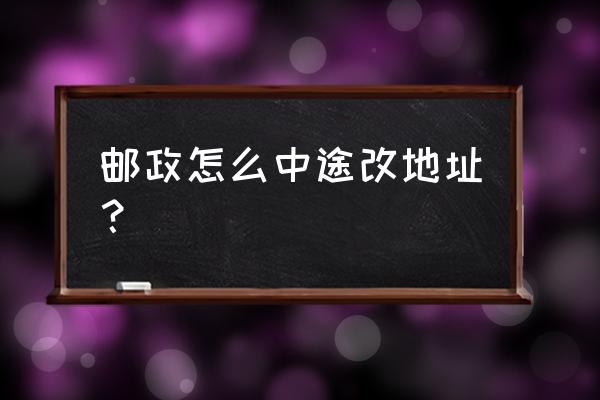 邮政包裹可以中途改地址吗 邮政怎么中途改地址? 邮政包裹可以中途改地址吗 邮政怎么中途改地址?