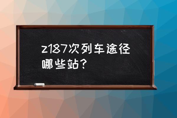 请问海城到沈阳的火车几点 z187次列车途径哪些站? 请问海城到沈阳的火车几点 z187次列车途径哪些站?