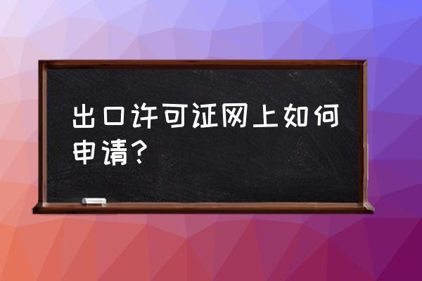 海南出口许可证好办吗 出口许可证网上如何申请? 海南出口许可证好办吗 出口许可证网上如何申请?