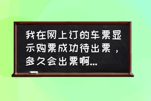 携程汽车票什么时候出票 我在网上订的车票显示购票成功待出票,多久会出票啊?出了票都是有位子的吗? 携程汽车票什么时候出票 我在网上订的车票显示购票成功待出票,多久会出票啊?出了票都是有位子的吗?