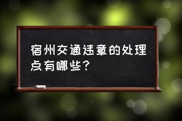 宿州车辆违章扣分在哪 宿州交通违章的处理点有哪些? 宿州车辆违章扣分在哪 宿州交通违章的处理点有哪些?