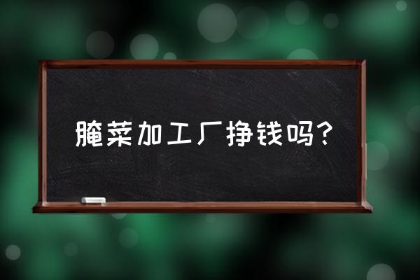 东北酸菜加工厂挣钱吗 腌菜加工厂挣钱吗? 东北酸菜加工厂挣钱吗 腌菜加工厂挣钱吗?