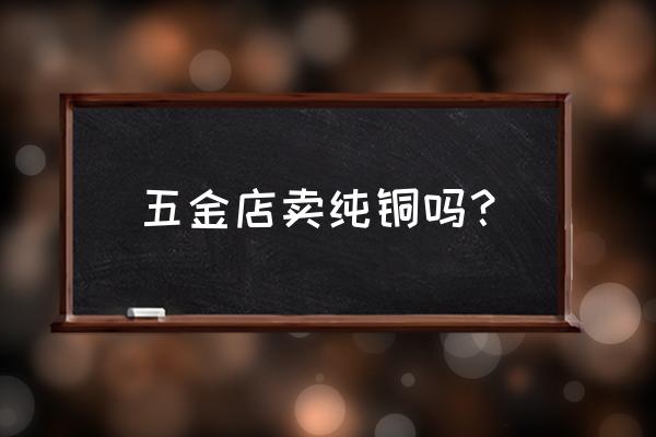 宁波哪有买电极紫铜 五金店卖纯铜吗? 宁波哪有买电极紫铜 五金店卖纯铜吗?