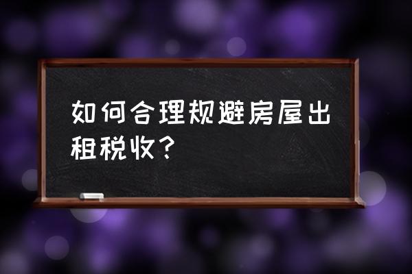 收取的不动产租赁费怎么避税 如何合理规避房屋出租税收? 收取的不动产租赁费怎么避税 如何合理规避房屋出租税收?