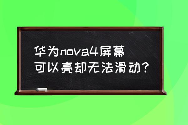华为手机还有哪款屏幕哎失灵 华为nova4屏幕可以亮却无法滑动? 华为手机还有哪款屏幕哎失灵 华为nova4屏幕可以亮却无法滑动?