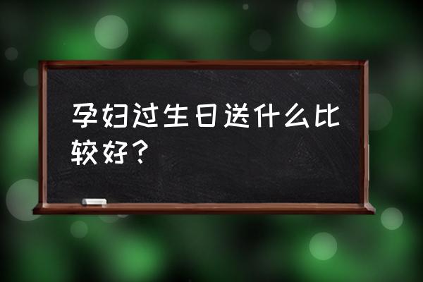 孕妇喜欢什么生日礼物 孕妇过生日送什么比较好? 孕妇喜欢什么生日礼物 孕妇过生日送什么比较好?