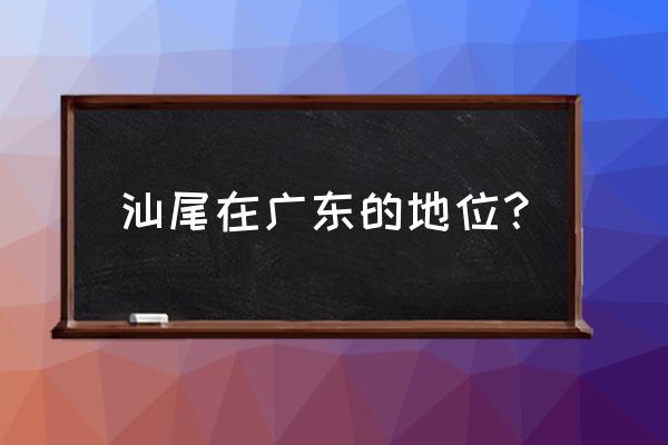 汕尾市是属于哪个省 汕尾在广东的地位? 汕尾市是属于哪个省 汕尾在广东的地位?