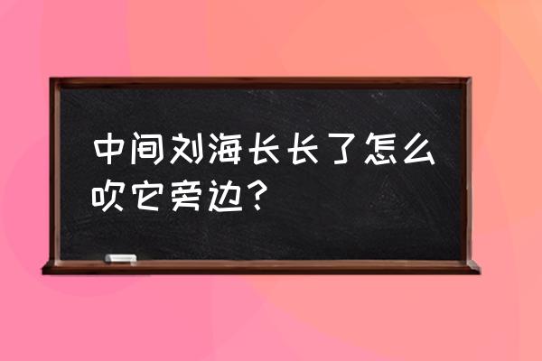 长长的刘海怎么 中间刘海长长了怎么吹它旁边? 长长的刘海怎么 中间刘海长长了怎么吹它旁边?