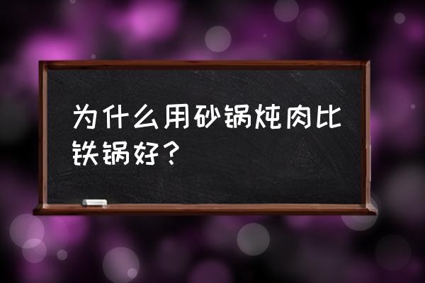 铸铁锅和砂锅哪个炖肉 为什么用砂锅炖肉比铁锅好? 铸铁锅和砂锅哪个炖肉 为什么用砂锅炖肉比铁锅好?