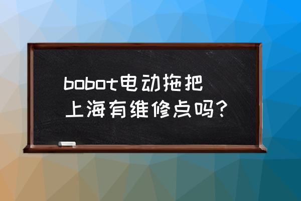 请问上海有没有维修点 bobot电动拖把上海有维修点吗? 请问上海有没有维修点 bobot电动拖把上海有维修点吗?