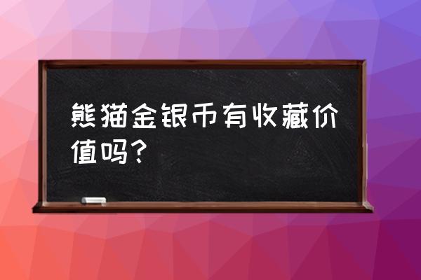 熊猫纪念币值得收藏吗 熊猫金银币有收藏价值吗? 熊猫纪念币值得收藏吗 熊猫金银币有收藏价值吗?