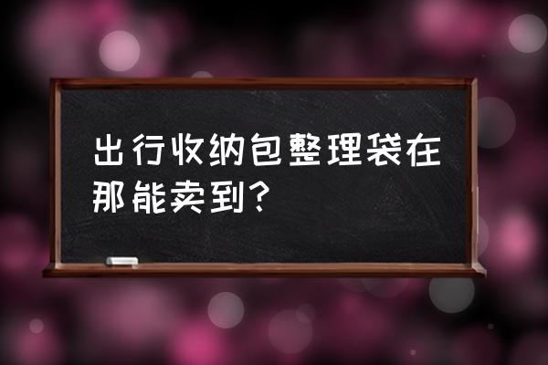 饰品店有旅行收纳袋卖吗 出行收纳包整理袋在那能卖到? 饰品店有旅行收纳袋卖吗 出行收纳包整理袋在那能卖到?