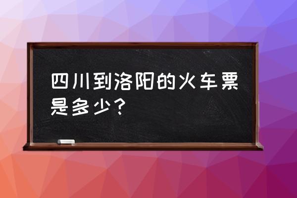 火车票到洛阳有没有t8 四川到洛阳的火车票是多少? 火车票到洛阳有没有t8 四川到洛阳的火车票是多少?