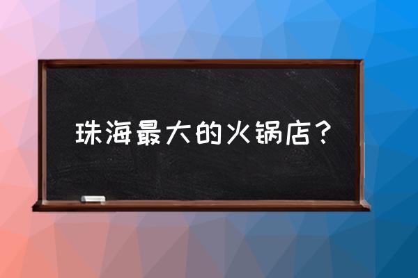 珠海最辣火锅好吃哪家 珠海最大的火锅店? 珠海最辣火锅好吃哪家 珠海最大的火锅店?
