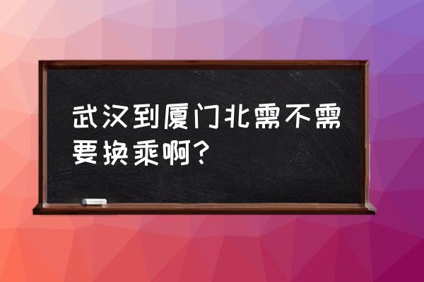 厦门武汉动车什么时候开通 武汉到厦门北需不需要换乘啊? 厦门武汉动车什么时候开通 武汉到厦门北需不需要换乘啊?