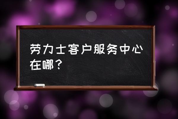 维修劳力士去哪里 劳力士客户服务中心在哪? 维修劳力士去哪里 劳力士客户服务中心在哪?