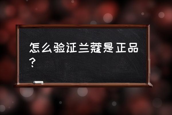 兰蔻怎么样鉴别是正品 怎么验证兰蔻是正品? 兰蔻怎么样鉴别是正品 怎么验证兰蔻是正品?