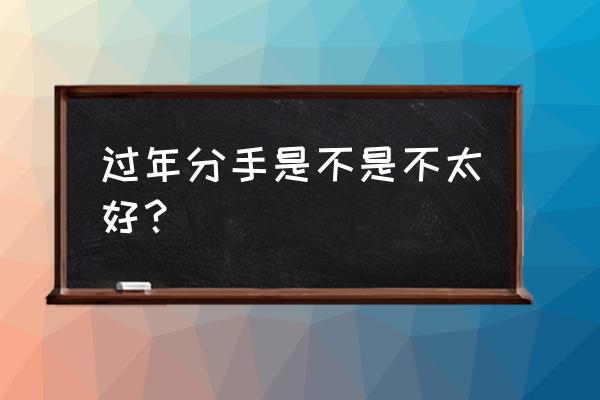 不分手难道留着过元宵吗 过年分手是不是不太好? 不分手难道留着过元宵吗 过年分手是不是不太好?