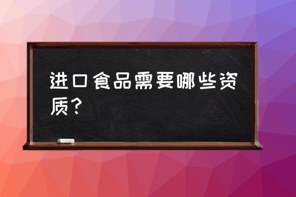 采购进口食品需要什么证件 进口食品需要哪些资质? 采购进口食品需要什么证件 进口食品需要哪些资质?