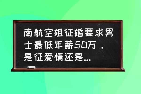 有征婚的空姐吗 南航空姐征婚要求男士最低年薪50万,是征爱情还是征金钱? 有征婚的空姐吗 南航空姐征婚要求男士最低年薪50万,是征爱情还是征金钱?