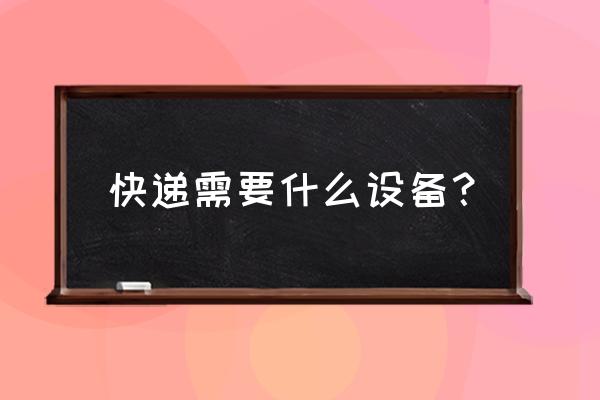 送快递需要几个手机 快递需要什么设备? 送快递需要几个手机 快递需要什么设备?