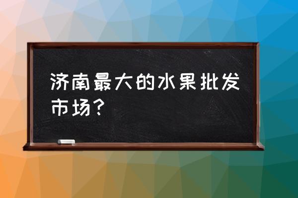 堤口路水果批发市场几点关门 济南最大的水果批发市场? 堤口路水果批发市场几点关门 济南最大的水果批发市场?