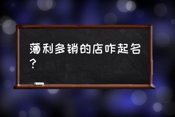 薄利多销的童装店名怎么取 薄利多销的店咋起名? 薄利多销的童装店名怎么取 薄利多销的店咋起名?