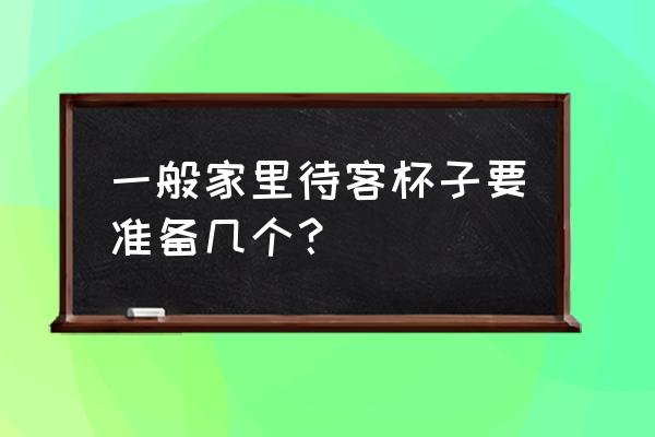 高端的生活需要几个杯子 一般家里待客杯子要准备几个? 高端的生活需要几个杯子 一般家里待客杯子要准备几个?