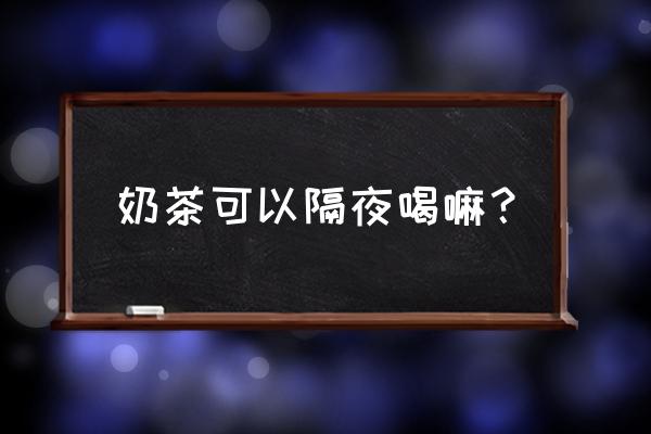 奶茶开封后可以过夜吗 奶茶可以隔夜喝嘛? 奶茶开封后可以过夜吗 奶茶可以隔夜喝嘛?