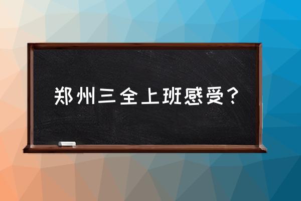 郑州三全食品厂累吗 郑州三全上班感受? 郑州三全食品厂累吗 郑州三全上班感受?