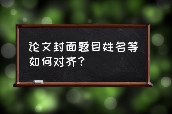 论文如何对齐姓名学号 论文封面题目姓名等如何对齐? 论文如何对齐姓名学号 论文封面题目姓名等如何对齐?