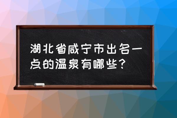 咸宁最好的水会是哪个 湖北省咸宁市出名一点的温泉有哪些? 咸宁最好的水会是哪个 湖北省咸宁市出名一点的温泉有哪些?
