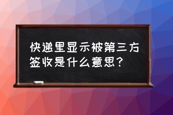 第三方快递能查到吗什么意思 快递里显示被第三方签收是什么意思? 第三方快递能查到吗什么意思 快递里显示被第三方签收是什么意思?