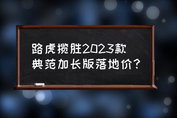 路虎加长揽胜平行进口车多少钱 路虎揽胜2023款典范加长版落地价? 路虎加长揽胜平行进口车多少钱 路虎揽胜2023款典范加长版落地价?