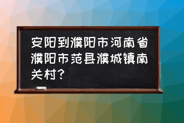 安阳有到濮阳的拼车吗 安阳到濮阳市河南省濮阳市范县濮城镇南关村? 安阳有到濮阳的拼车吗 安阳到濮阳市河南省濮阳市范县濮城镇南关村?