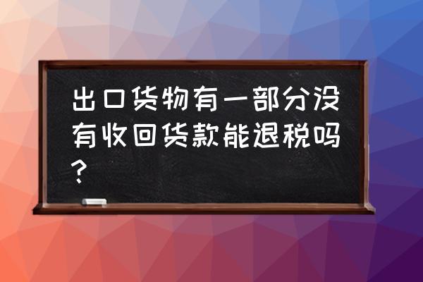 出口退税未结汇可以吗 出口货物有一部分没有收回货款能退税吗? 出口退税未结汇可以吗 出口货物有一部分没有收回货款能退税吗?