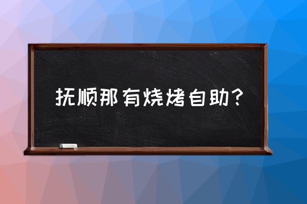 抚顺哪里吃海鲜 抚顺那有烧烤自助? 抚顺哪里吃海鲜 抚顺那有烧烤自助?