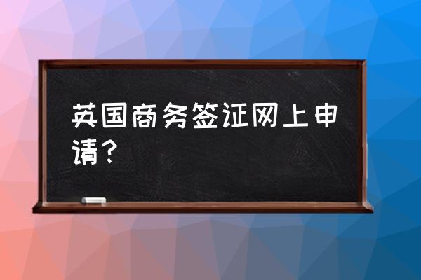 英国签证中心怎么申请 英国商务签证网上申请? 英国签证中心怎么申请 英国商务签证网上申请?