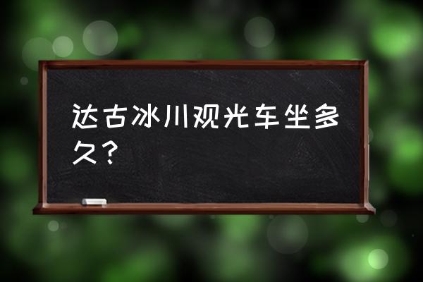 达古冰川需要玩几小时 达古冰川观光车坐多久? 达古冰川需要玩几小时 达古冰川观光车坐多久?