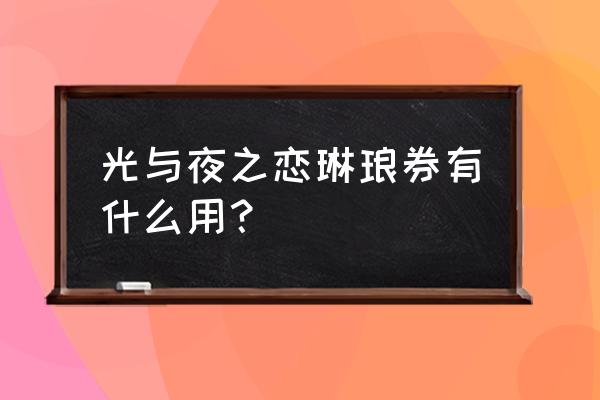 光与夜之恋图纸怎么弄 光与夜之恋琳琅券有什么用? 光与夜之恋图纸怎么弄 光与夜之恋琳琅券有什么用?