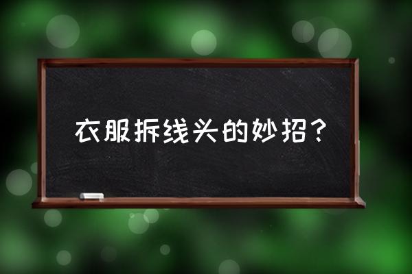 衣服怎样缝针不留痕迹 衣服拆线头的妙招? 衣服怎样缝针不留痕迹 衣服拆线头的妙招?