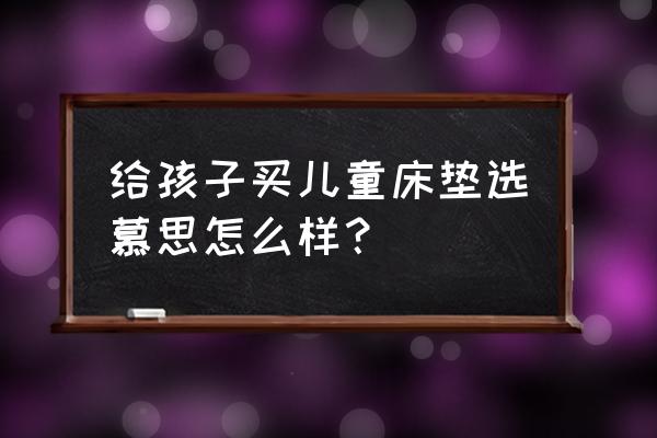 婴儿床的床垫选哪种好些 给孩子买儿童床垫选慕思怎么样? 婴儿床的床垫选哪种好些 给孩子买儿童床垫选慕思怎么样?