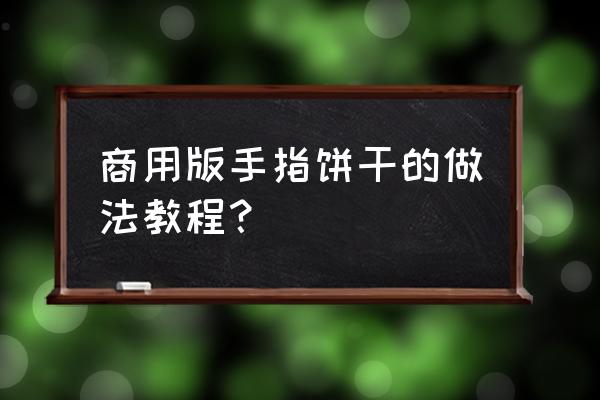 八个月婴儿手指饼干的做法 商用版手指饼干的做法教程? 八个月婴儿手指饼干的做法 商用版手指饼干的做法教程?