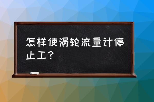 涡轮流量计安装反了怎么办 怎样使涡轮流量计停止工? 涡轮流量计安装反了怎么办 怎样使涡轮流量计停止工?